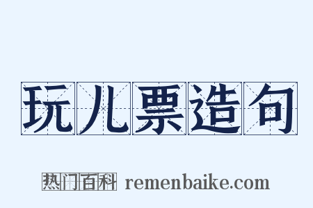 玩儿票造句是什么意思的图片